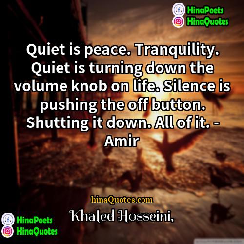 Khaled Hosseini Quotes | Quiet is peace. Tranquility. Quiet is turning